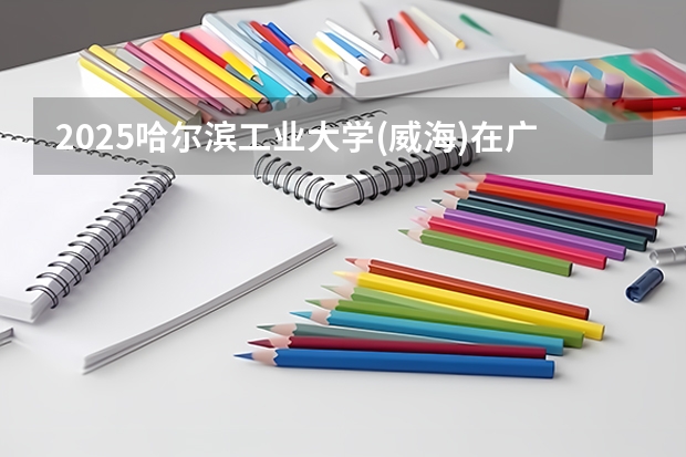 2025哈尔滨工业大学(威海)在广西招生计划预测