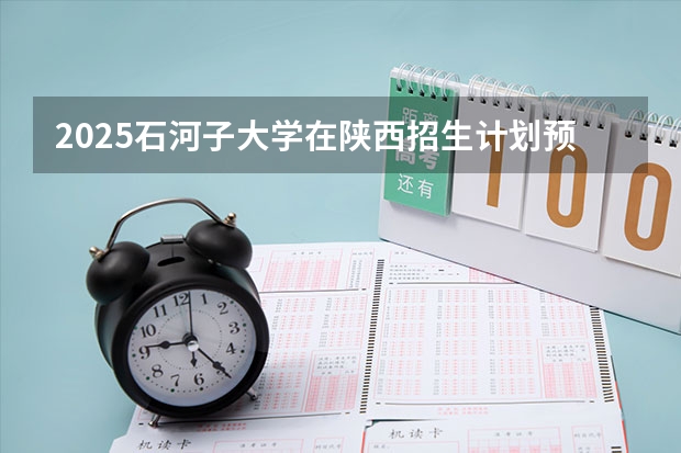 2025石河子大学在陕西招生计划预测