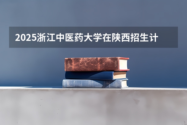 2025浙江中医药大学在陕西招生计划预测