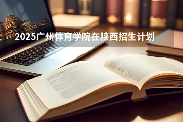 2025广州体育学院在陕西招生计划预测
