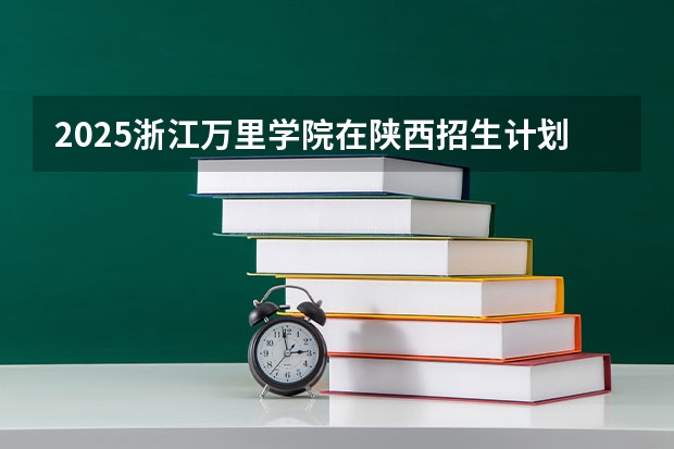 2025浙江万里学院在陕西招生计划预测
