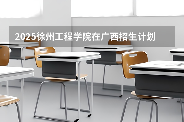 2025徐州工程学院在广西招生计划预测