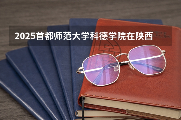 2025首都师范大学科德学院在陕西招生计划预测
