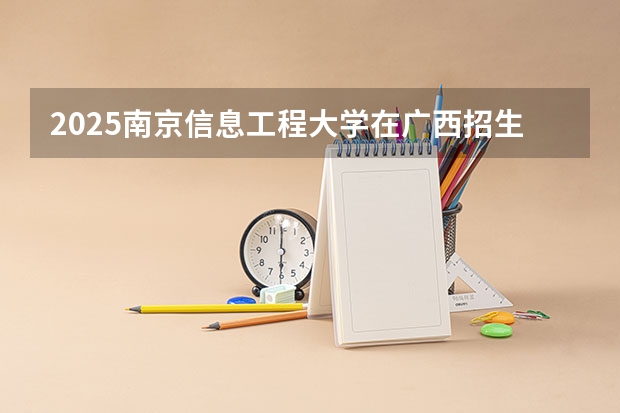 2025南京信息工程大学在广西招生计划预测