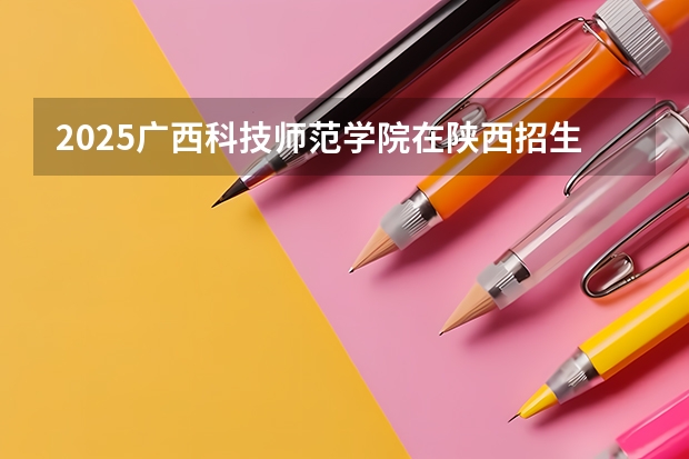 2025广西科技师范学院在陕西招生计划预测