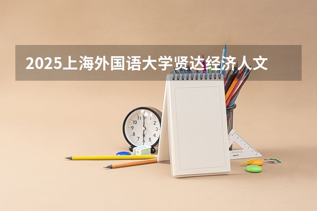 2025上海外国语大学贤达经济人文学院在广西招生计划预测