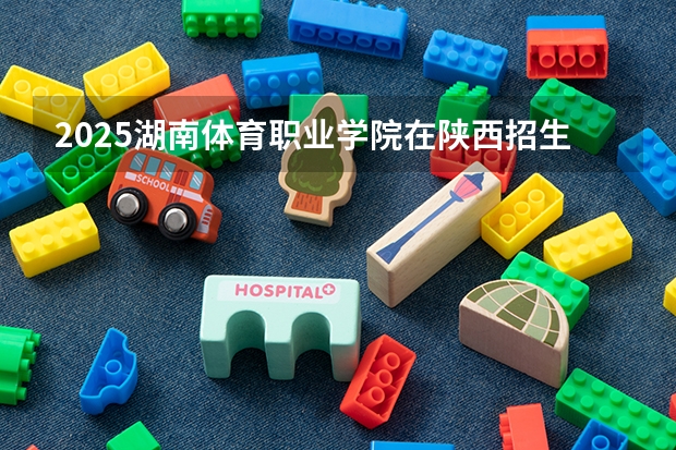 2025湖南体育职业学院在陕西招生计划预测
