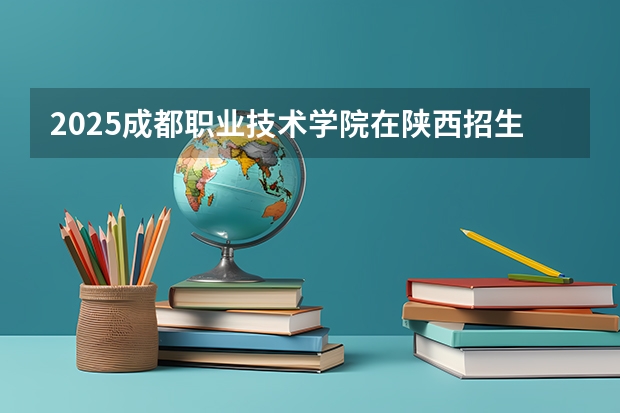 2025成都职业技术学院在陕西招生计划预测