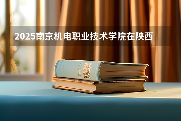 2025南京机电职业技术学院在陕西招生计划预测