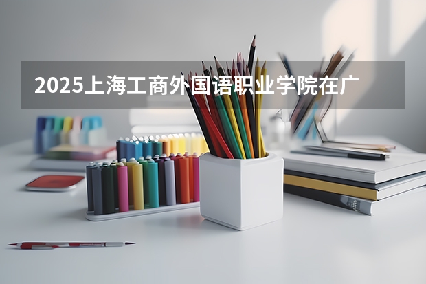 2025上海工商外国语职业学院在广西招生计划预测