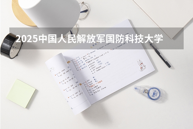 2025中国人民解放军国防科技大学在河南招生计划人数汇总
