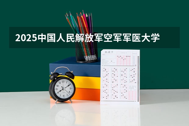 2025中国人民解放军空军军医大学在河南招生计划人数汇总