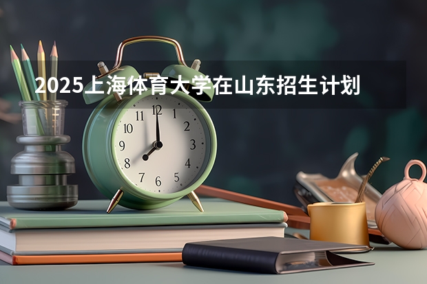 2025上海体育大学在山东招生计划人数汇总
