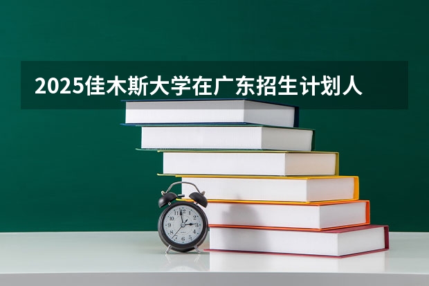 2025佳木斯大学在广东招生计划人数汇总
