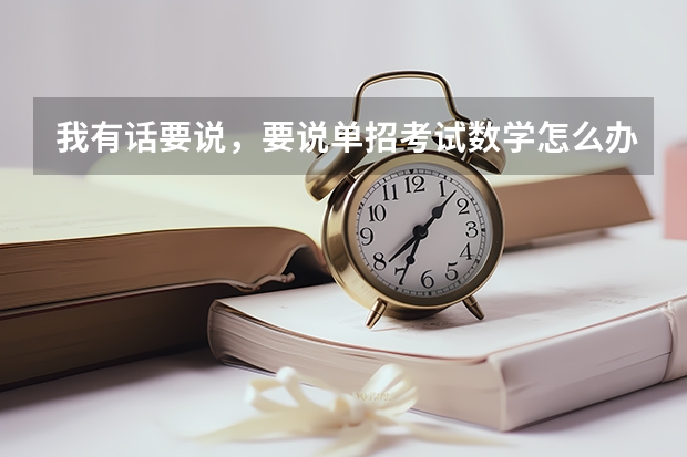 我有话要说，要说.单招考试数学怎么办