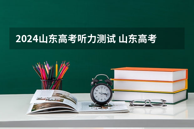 2024山东高考听力测试 山东高考英语听力考试时间2023