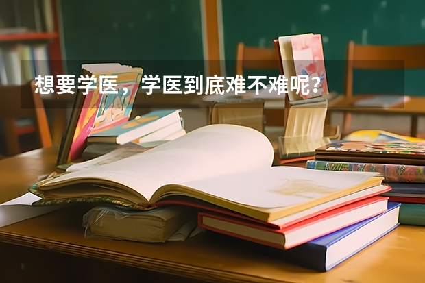 想要学医，学医到底难不难呢？