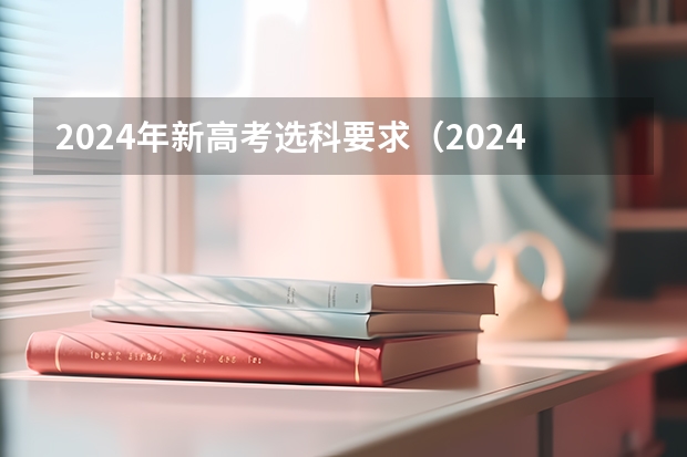 2024年新高考选科要求（2024年高考政策）