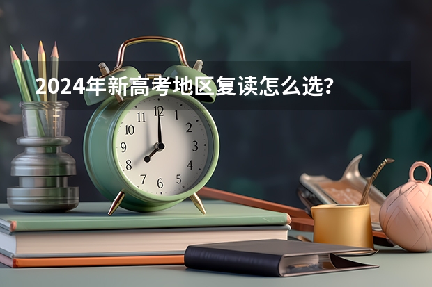 2024年新高考地区复读怎么选？
