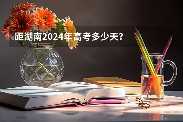 距湖南2024年高考多少天？