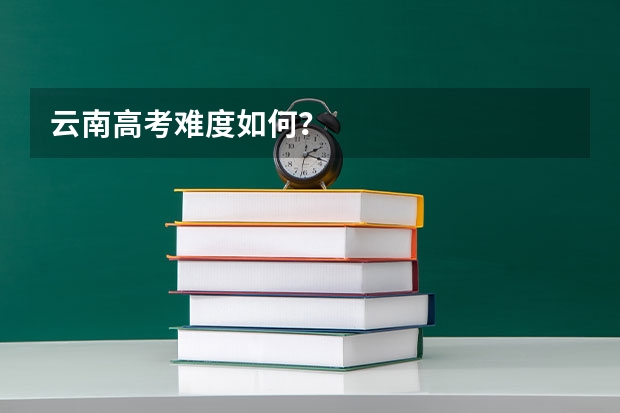 云南高考难度如何？