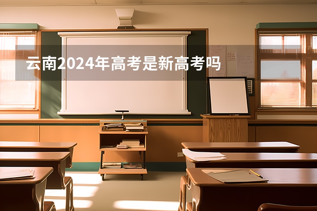 云南2024年高考是新高考吗