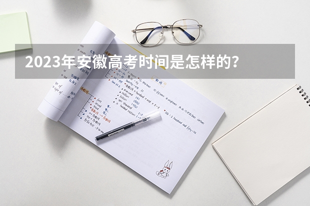 2023年安徽高考时间是怎样的？ 2024年安徽高考复读政策