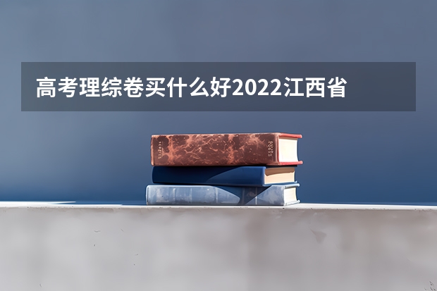 高考理综卷买什么好2022江西省