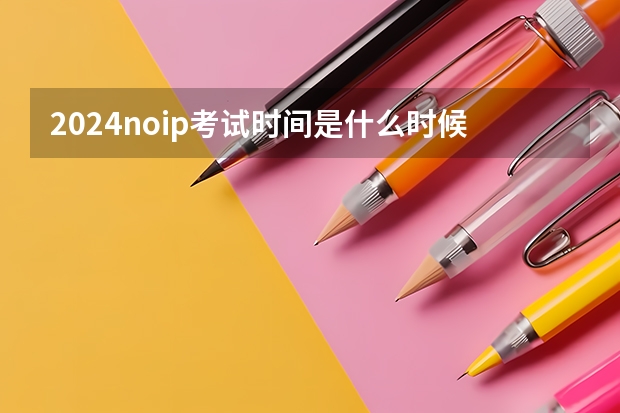 2024noip考试时间是什么时候？