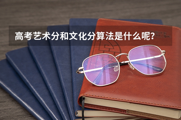 高考艺术分和文化分算法是什么呢？