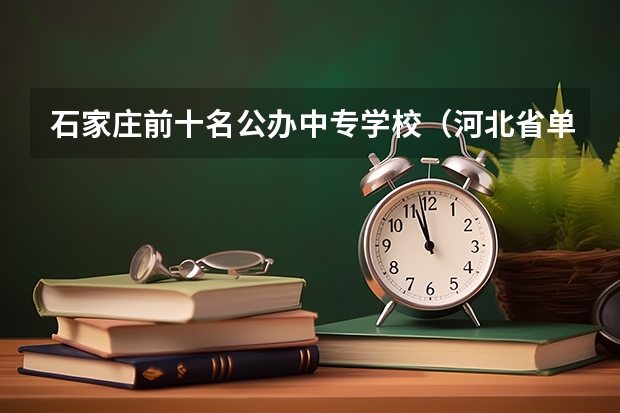 石家庄前十名公办中专学校（河北省单招学校前十名）