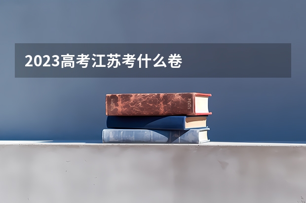 2023高考江苏考什么卷