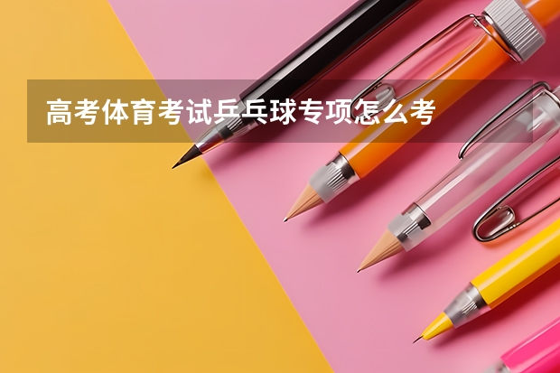 高考体育考试乒乓球专项怎么考