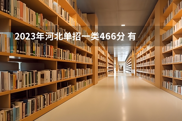 2023年河北单招一类466分 有什么推荐的学校吗？