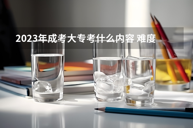 2023年成考大专考什么内容 难度怎么样