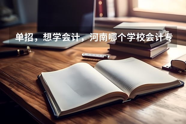 单招，想学会计，河南哪个学校会计专业好？？
