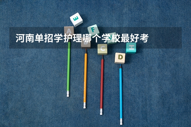 河南单招学护理哪个学校最好考