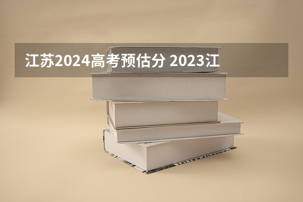 江苏2024高考预估分 2023江苏预估高考分数线