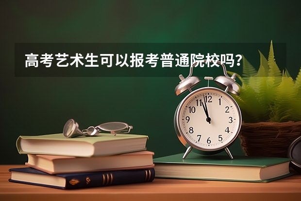 高考艺术生可以报考普通院校吗？