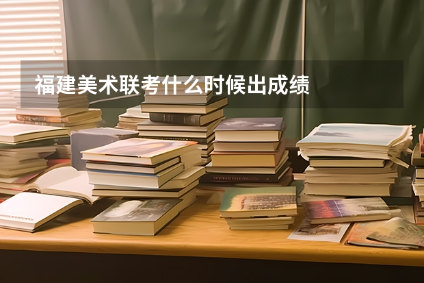 福建美术联考什么时候出成绩