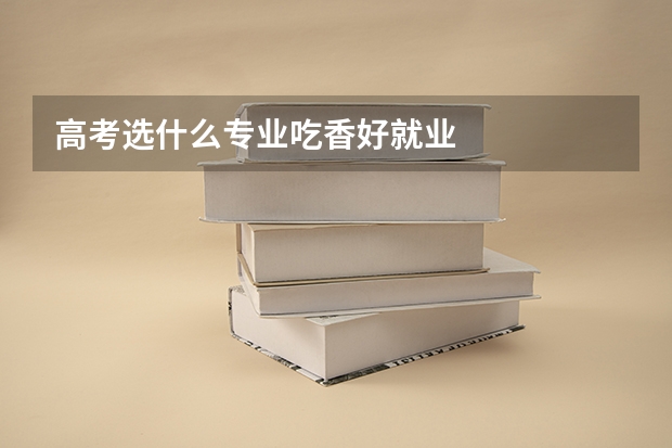 高考选什么专业吃香好就业