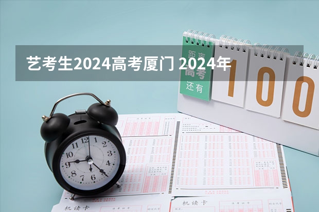 艺考生2024高考厦门 2024年艺考的时间安排是怎样的？