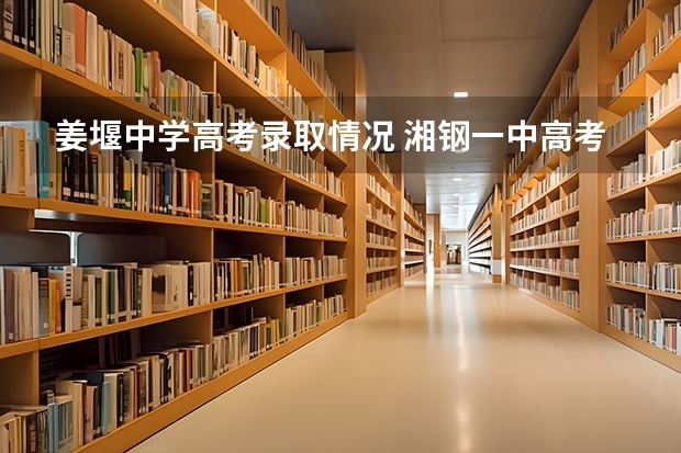 姜堰中学高考录取情况 湘钢一中高考成绩喜报格式