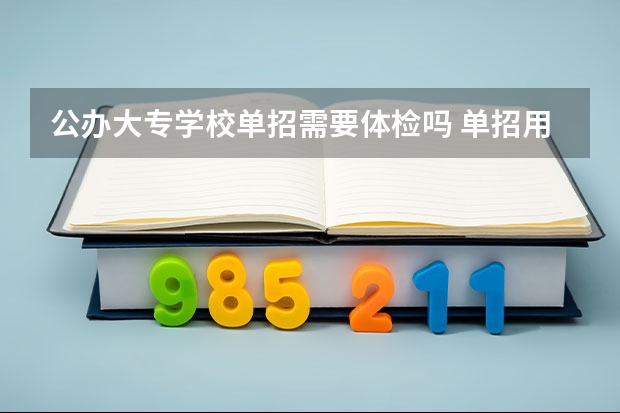 公办大专学校单招需要体检吗 单招用不用参加高考体检