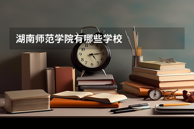 湖南师范学院有哪些学校