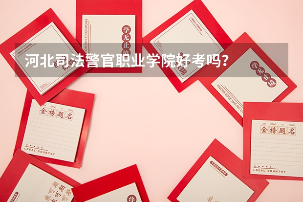 河北司法警官职业学院好考吗？