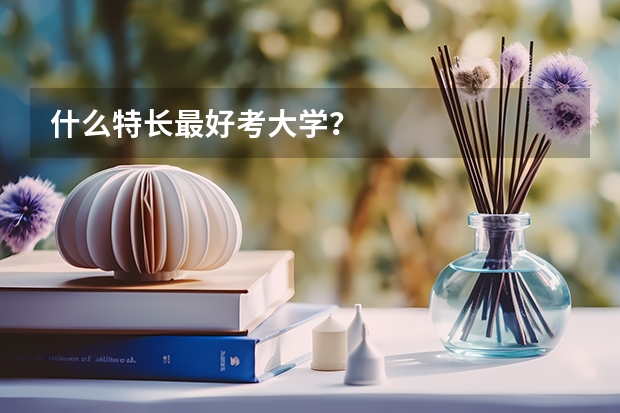 什么特长最好考大学？