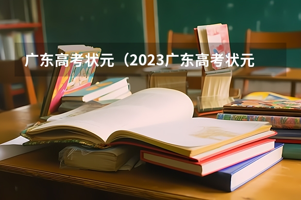 广东高考状元（2023广东高考状元是谁?）