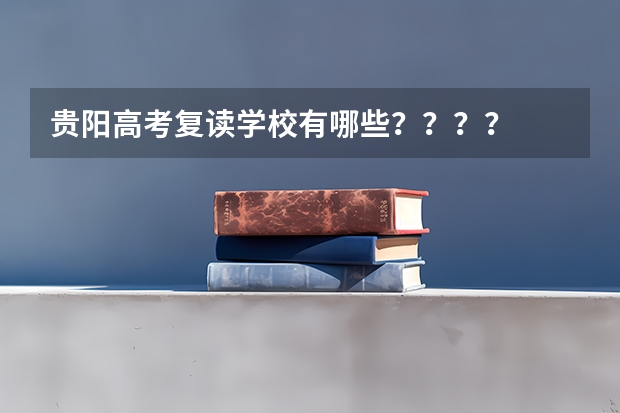 贵阳高考复读学校有哪些？？？？