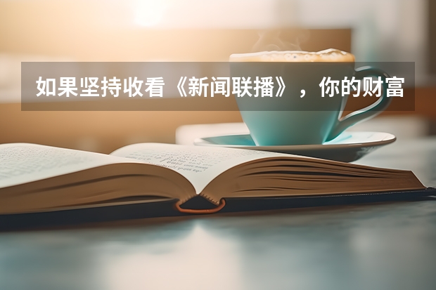 如果坚持收看《新闻联播》，你的财富是现在的多少倍？！